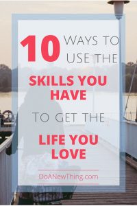 Using the skills you have to create a life you love may sound like a lofty feat. But the skills you have may be your most valuable asset.