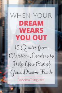 When our dreams wear us out, it's easy to doubt and wonder if we are really doing what we are supposed to do. These 13 quotes from Christian leaders like Lysa TerKeurst, Michael Hyatt and others will help you out of your dream funk.